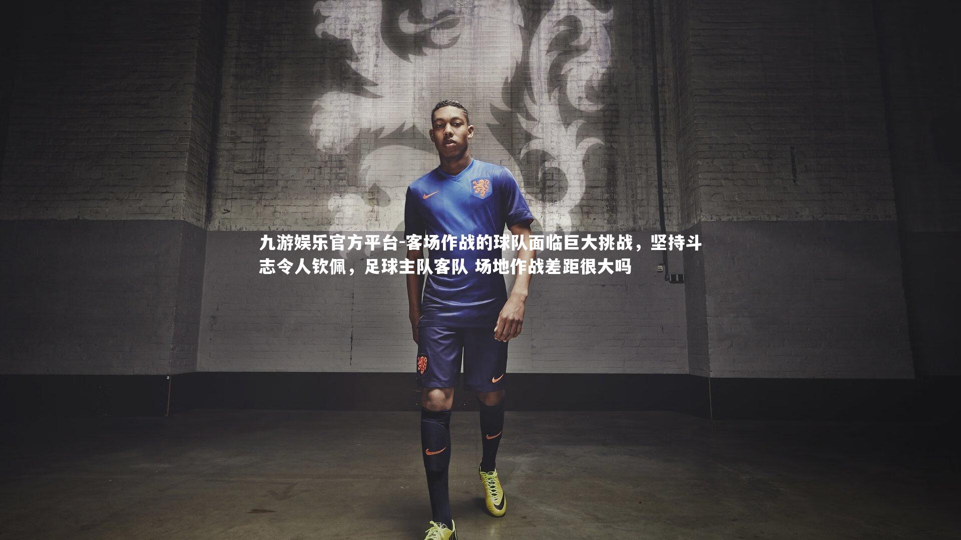 九游娱乐官方平台-客场作战的球队面临巨大挑战，坚持斗志令人钦佩，足球主队客队 场地作战差距很大吗