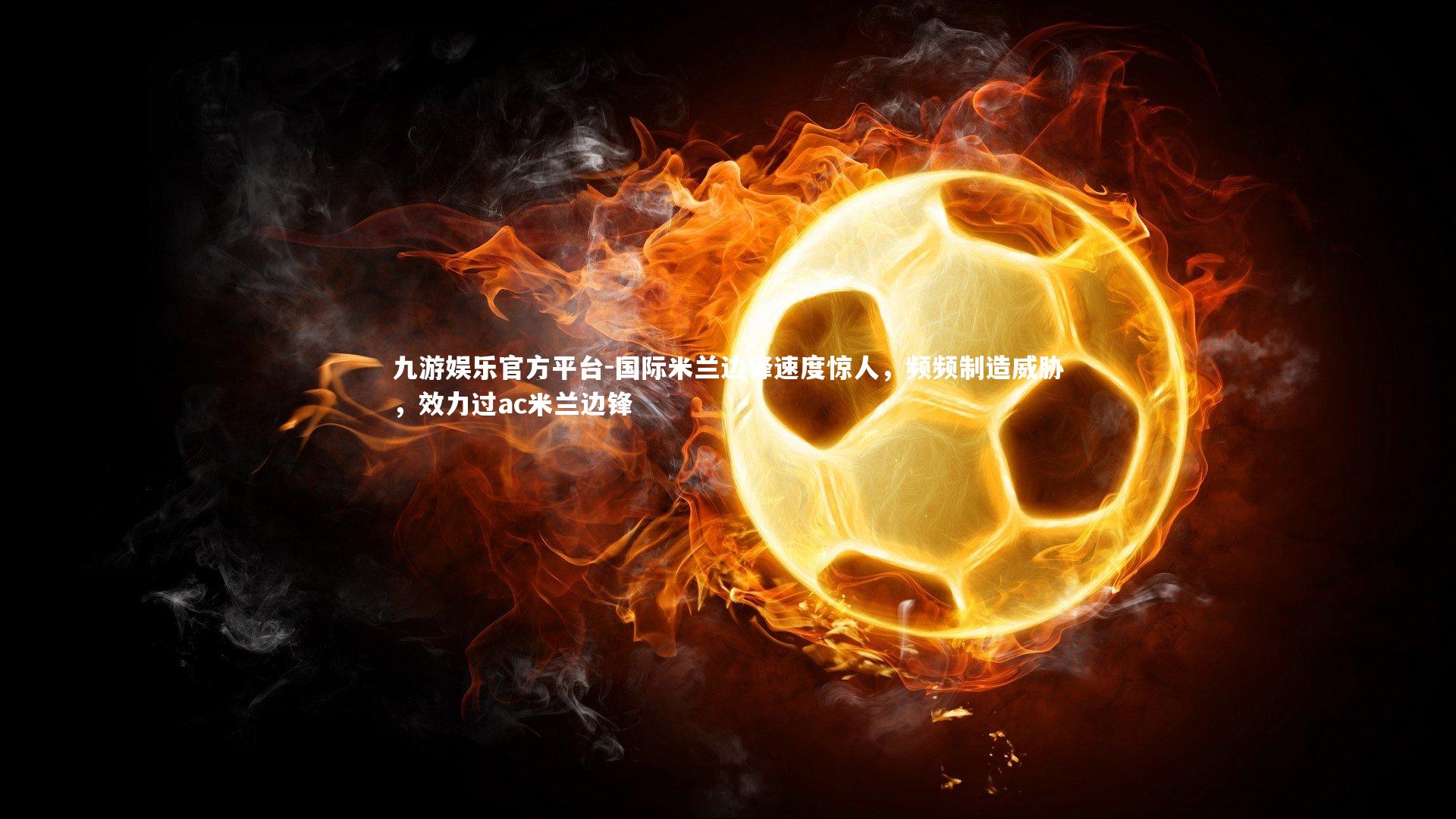 九游娱乐官方平台-国际米兰边锋速度惊人，频频制造威胁，效力过ac米兰边锋