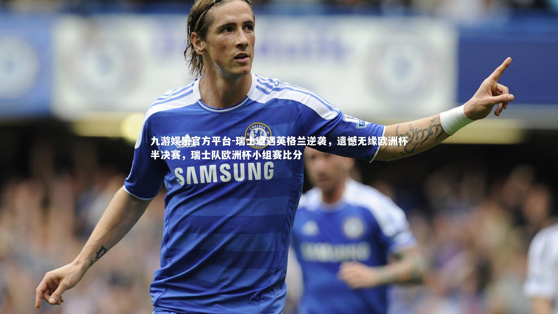 瑞士遭遇英格兰逆袭,遗憾无缘欧洲杯半决赛,瑞士队欧洲杯小组赛比分