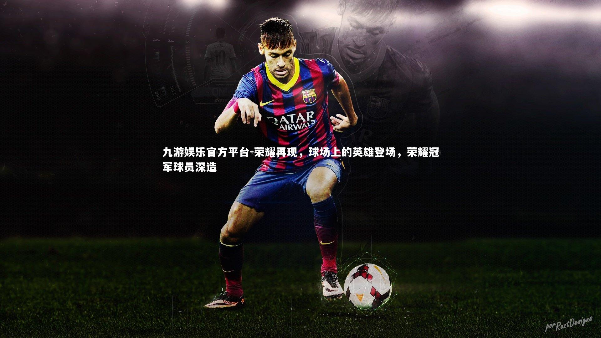 九游娱乐官方平台-荣耀再现，球场上的英雄登场，荣耀冠军球员深造