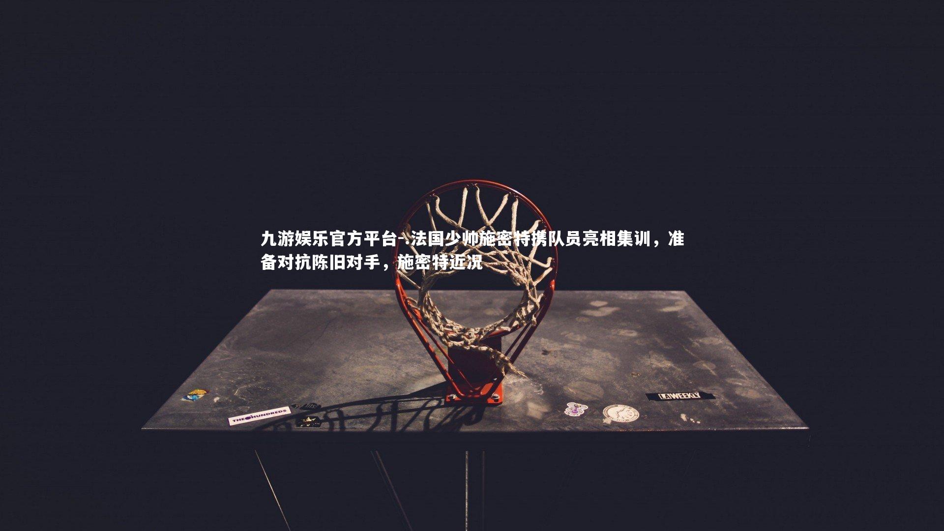 .法国少帅施密特携队员亮相集训,准备对抗陈旧对手,施密特近况