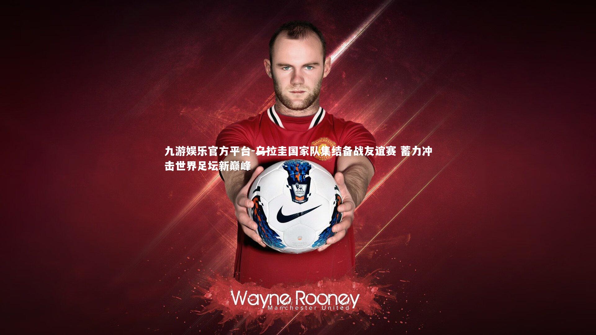 乌拉圭国家队集结备战友谊赛 蓄力冲击世界足坛新巅峰