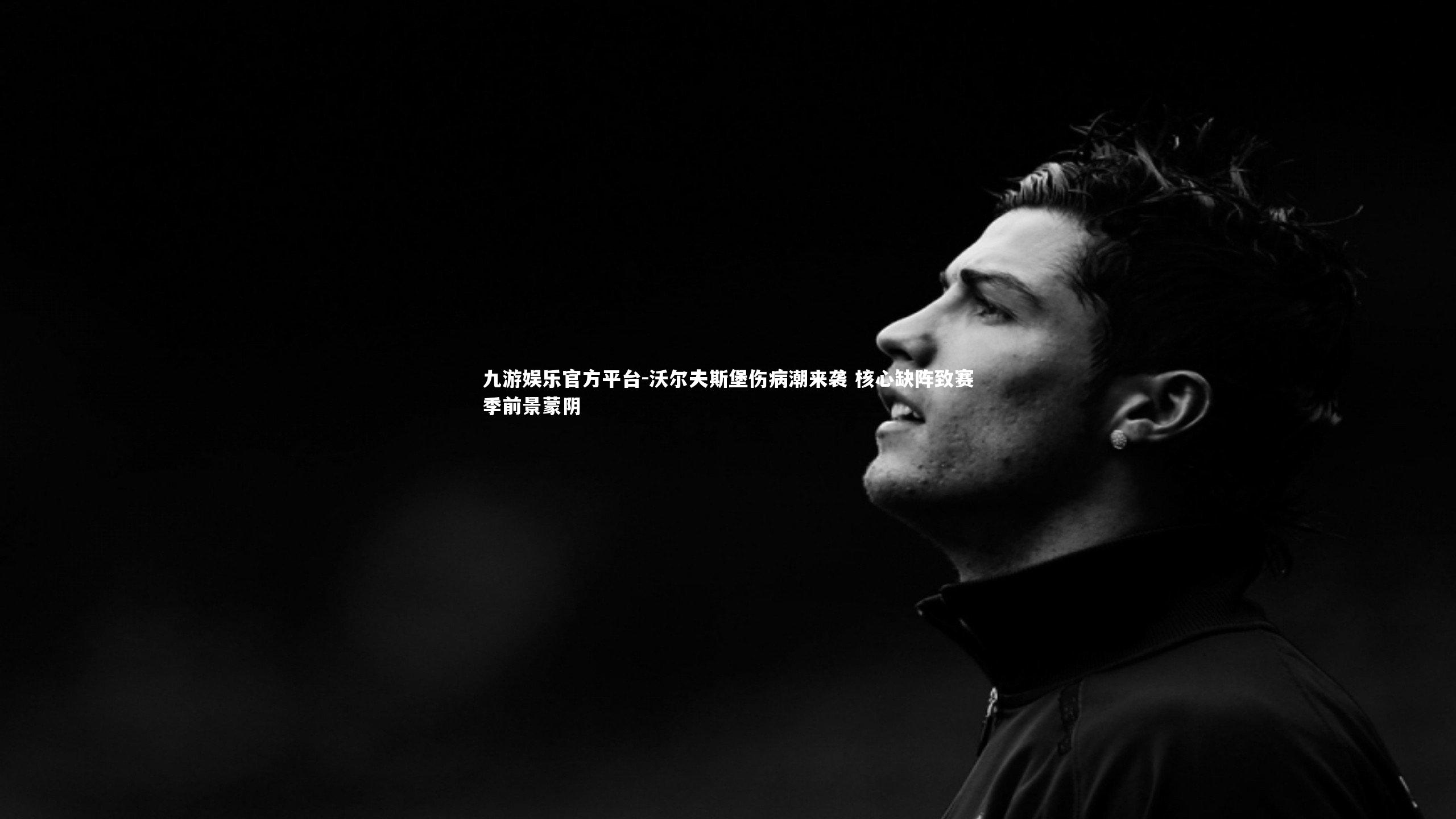 九游娱乐官方平台-沃尔夫斯堡伤病潮来袭 核心缺阵致赛季前景蒙阴