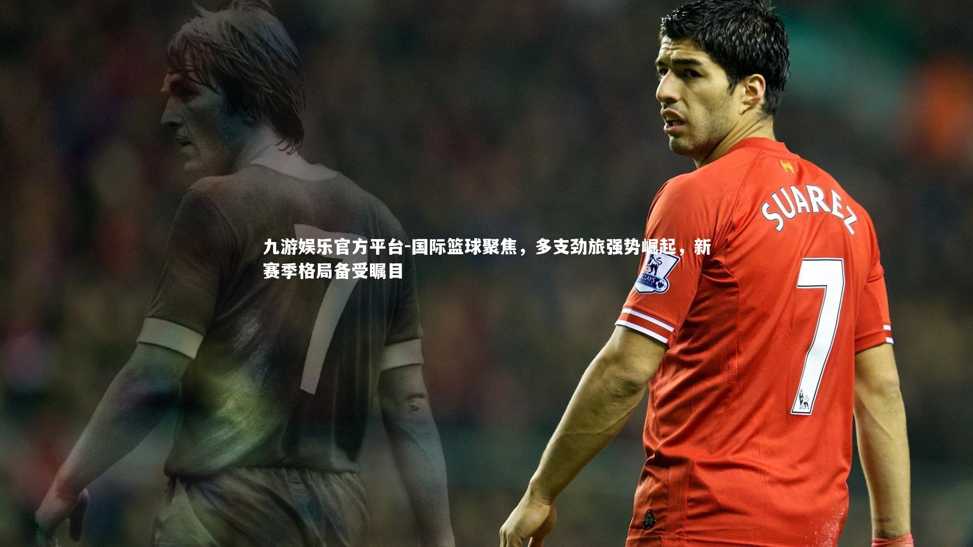 九游娱乐官方平台-国际篮球聚焦，多支劲旅强势崛起，新赛季格局备受瞩目
