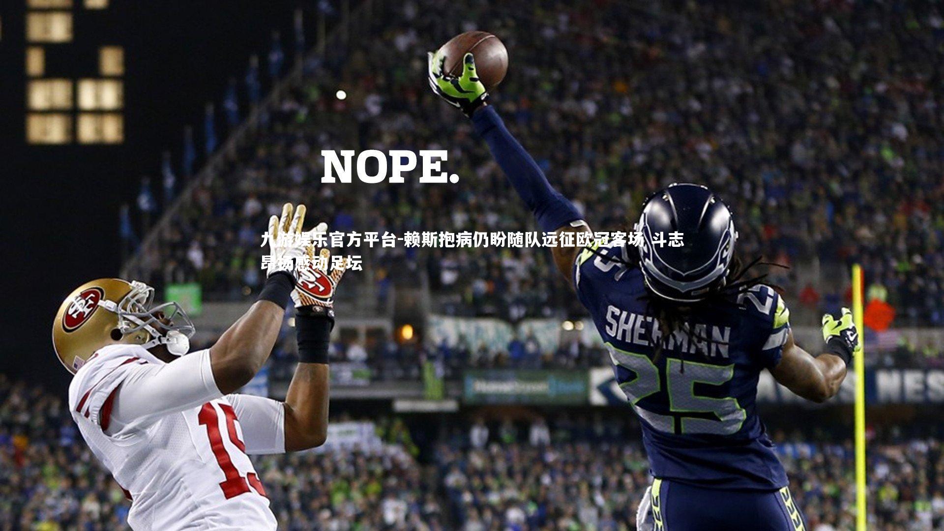 九游娱乐官方平台-赖斯抱病仍盼随队远征欧冠客场 斗志昂扬感动足坛